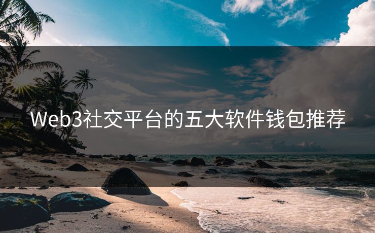 Web3社交平台的五大软件钱包推荐