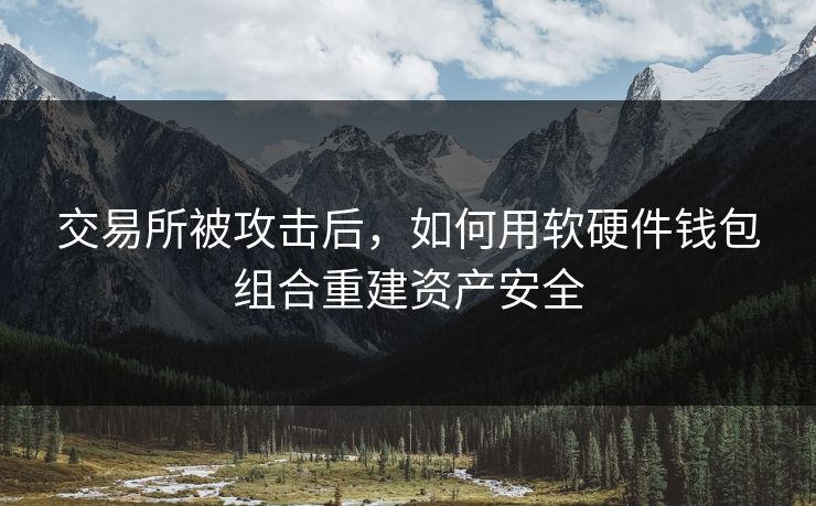 交易所被攻击后，如何用软硬件钱包组合重建资产安全