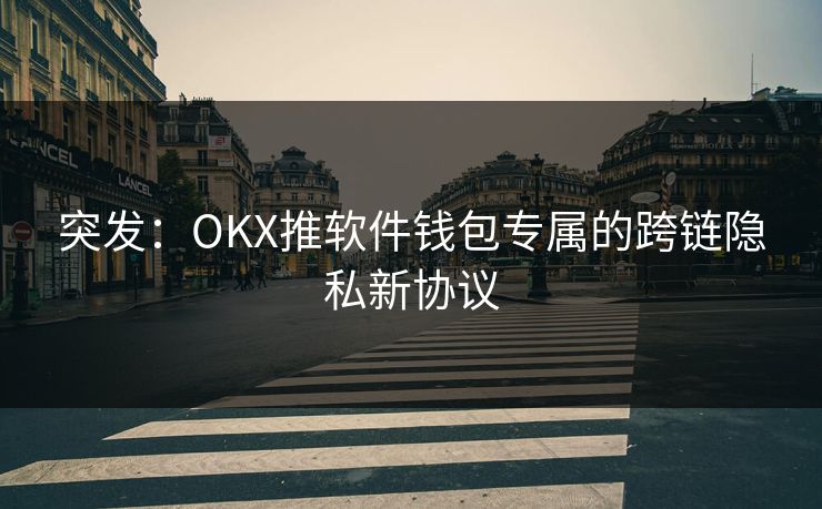 突发：OKX推软件钱包专属的跨链隐私新协议