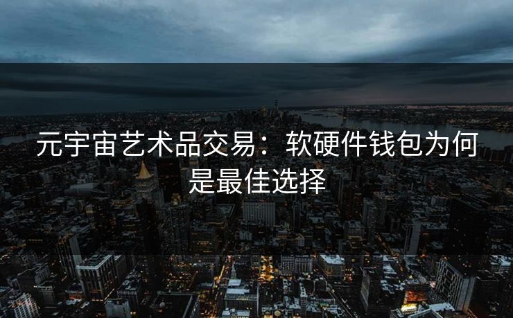 元宇宙艺术品交易：软硬件钱包为何是最佳选择